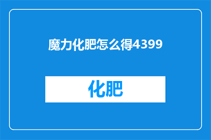 魔力化肥怎么得4399(如何获得4399游戏中的魔力化肥？)