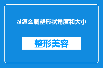 ai怎么调整形状角度和大小(AI如何精确调整形状角度和大小？)
