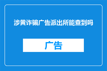 涉黄诈骗广告派出所能查到吗(派出所能否侦破涉黄诈骗广告？)