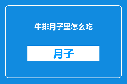 牛排月子里怎么吃(如何正确在月子期间享用牛排？)