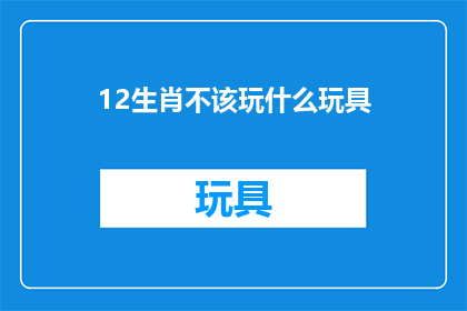 12生肖不该玩什么玩具(12生肖在玩什么玩具时不该冒险？)