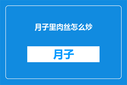 月子里肉丝怎么炒(如何优雅地在月子期间烹饪美味的肉丝？)