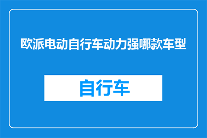 欧派电动自行车动力强哪款车型(哪款欧派电动自行车的动力表现最为出色？)