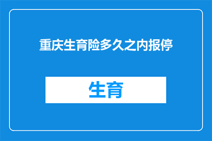 重庆生育险多久之内报停(重庆生育险报停期限是多久？)