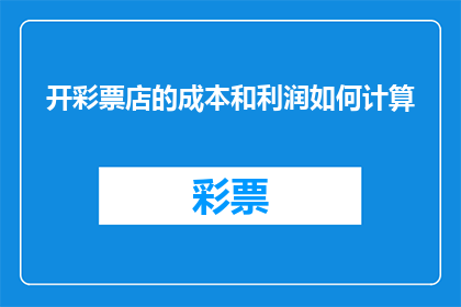 开彩票店的成本和利润如何计算(如何计算开设彩票店的成本和预期利润？)