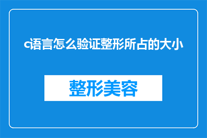 c语言怎么验证整形所占的大小(如何通过C语言代码来验证整形数据类型所占的内存大小？)