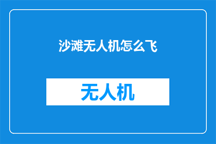 沙滩无人机怎么飞(沙滩无人机如何安全飞行？)