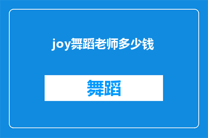 joy舞蹈老师多少钱(舞蹈教师的薪资水平：你想知道joy老师的费用是多少吗？)