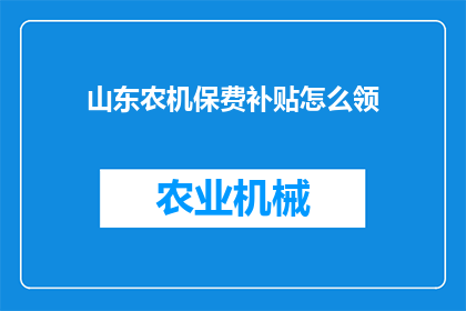 山东农机保费补贴怎么领(如何领取山东农机保费补贴？)