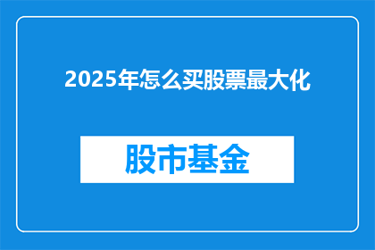 2025年怎么买股票最大化(2025年如何有效投资股票以实现最大化收益？)