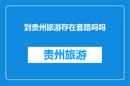 到贵州旅游存在套路吗吗(贵州旅游是否隐藏着不为人知的套路？)