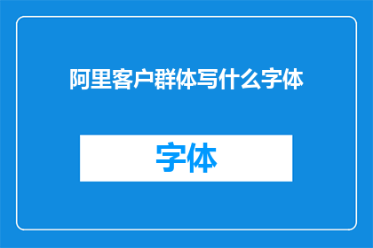 阿里客户群体写什么字体(阿里客户群体应选择何种字体？)