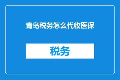 青岛税务怎么代收医保(青岛税务如何代收医保？)