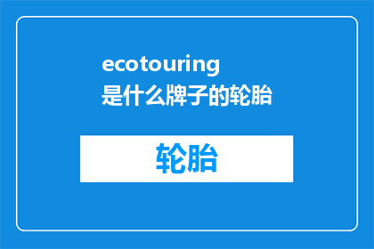 ecotouring是什么牌子的轮胎(ecotouring轮胎品牌是什么？)