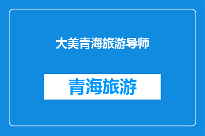 大美青海旅游导师(探索青海之美：成为一位引领游客的旅游导师，你准备好了吗？)