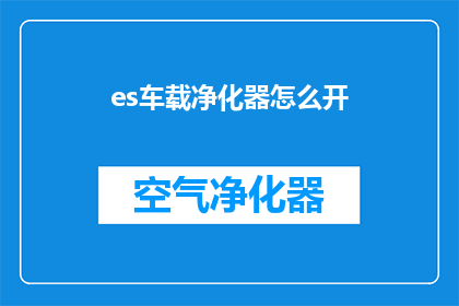 es车载净化器怎么开(如何正确操作车载空气净化器？)