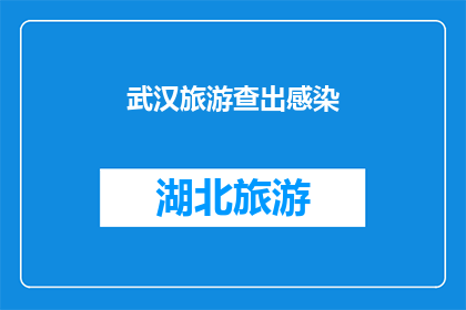 武汉旅游查出感染(武汉旅游中检出感染病例，这是否意味着旅游业的卫生安全存在漏洞？)