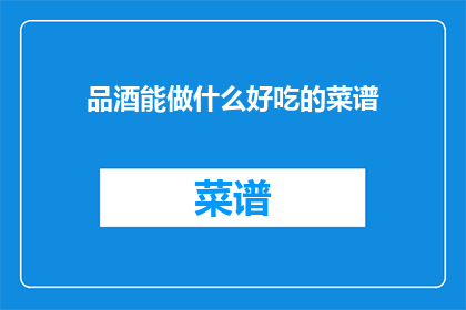 品酒能做什么好吃的菜谱(品酒之后，你可以尝试制作哪些美味的菜谱？)