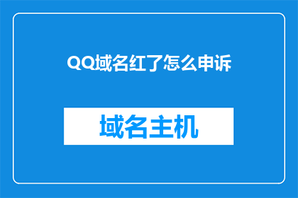 QQ域名红了怎么申诉(如何应对QQ域名争议，寻求官方申诉途径？)