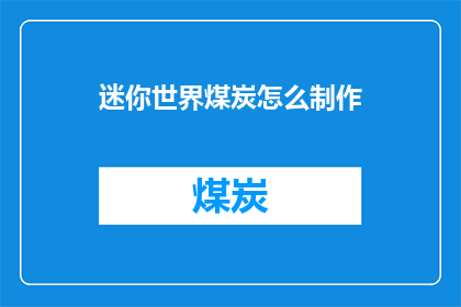 迷你世界煤炭怎么制作(迷你世界如何制作煤炭？)