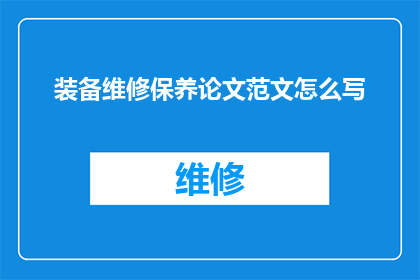 装备维修保养论文范文怎么写(如何撰写一篇关于装备维修保养的论文？)