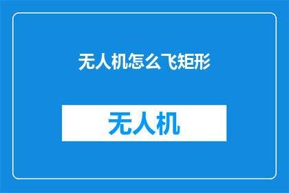无人机怎么飞矩形(无人机如何实现精确的矩形飞行？)
