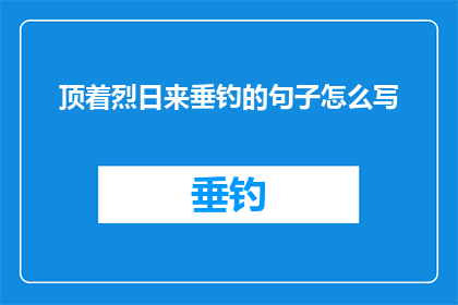 顶着烈日来垂钓的句子怎么写(在烈日当空下，人们为何还要选择垂钓？)