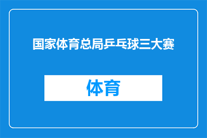 国家体育总局乒乓球三大赛(国家体育总局乒乓球三大赛：究竟有何魅力，能吸引如此多的关注？)