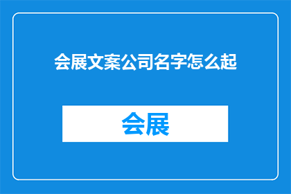 会展文案公司名字怎么起(如何为会展文案公司起一个吸引人的名字？)