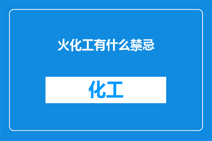 火化工有什么禁忌(火化工在从事其职业时，有哪些禁忌事项需要特别注意？)