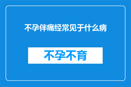 不孕伴痛经常见于什么病(不孕伴痛经常见于哪些疾病？)