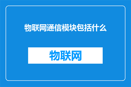 物联网通信模块包括什么(物联网通信模块包括哪些关键组成部分？)