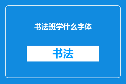 书法班学什么字体(书法班学习哪些字体？)