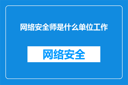 网络安全师是什么单位工作(网络安全师是哪些单位所从事的职位？)