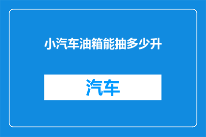 小汽车油箱能抽多少升(小汽车油箱能抽多少升？)