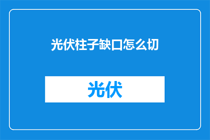 光伏柱子缺口怎么切(如何精准切割光伏柱子以填补缺口？)