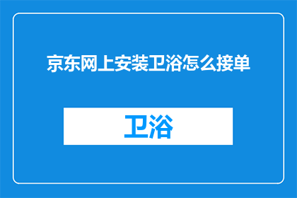 京东网上安装卫浴怎么接单(如何在网上通过京东平台接单安装卫浴产品？)