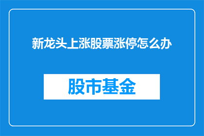 新龙头上涨股票涨停怎么办(面对新龙头股票涨停，投资者应如何应对？)