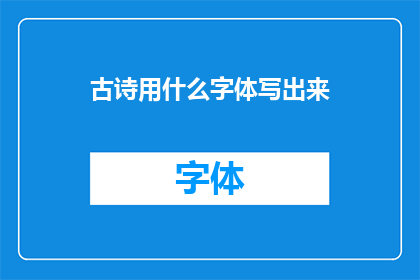 古诗用什么字体写出来(古诗的书写风格：探索古典文学中字体的艺术与韵味)