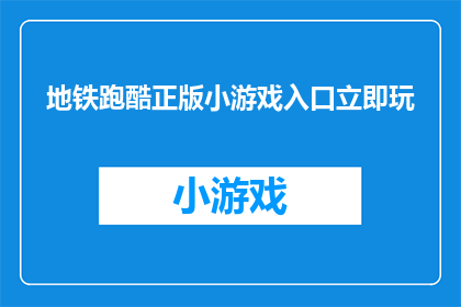 地铁跑酷正版小游戏入口立即玩(地铁跑酷正版小游戏入口在哪里？立即玩吗？)