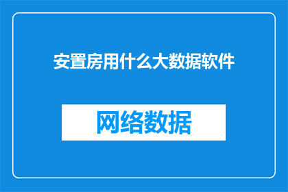 安置房用什么大数据软件(如何选择合适的大数据软件来安置房项目？)