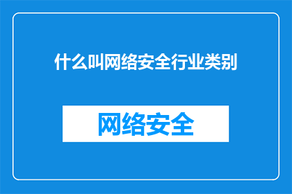 什么叫网络安全行业类别(网络安全行业类别是什么？)