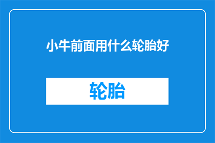 小牛前面用什么轮胎好(小牛车应选用何种轮胎以优化性能？)