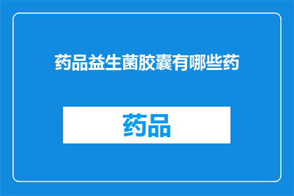 药品益生菌胶囊有哪些药(疑问句类型的长标题：
哪些药品益生菌胶囊？)