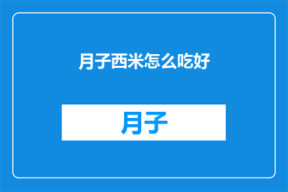 月子西米怎么吃好(如何以最佳方式享用月子西米？)