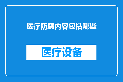 医疗防腐内容包括哪些(医疗防腐内容涵盖哪些要素？)