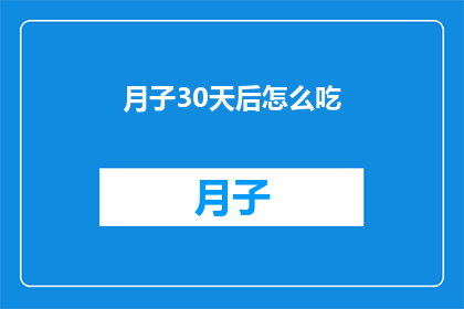 月子30天后怎么吃(产后30天如何科学饮食？)