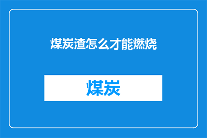 煤炭渣怎么才能燃烧(如何高效燃烧煤炭渣？探索其燃烧方法与技巧)