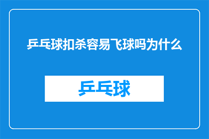 乒乓球扣杀容易飞球吗为什么(乒乓球扣杀是否容易产生飞球现象？探讨其背后的技术原理及影响)