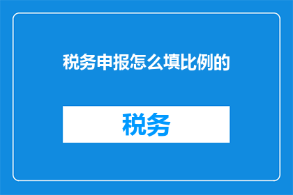 税务申报怎么填比例的(如何正确填写税务申报比例？)